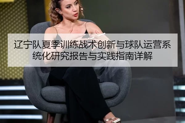辽宁队夏季训练战术创新与球队运营系统化研究报告与实践指南详解